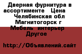 Дверная фурнитура в ассортименте › Цена ­ 51 - Челябинская обл., Магнитогорск г. Мебель, интерьер » Другое   